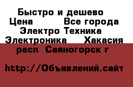 Быстро и дешево › Цена ­ 500 - Все города Электро-Техника » Электроника   . Хакасия респ.,Саяногорск г.